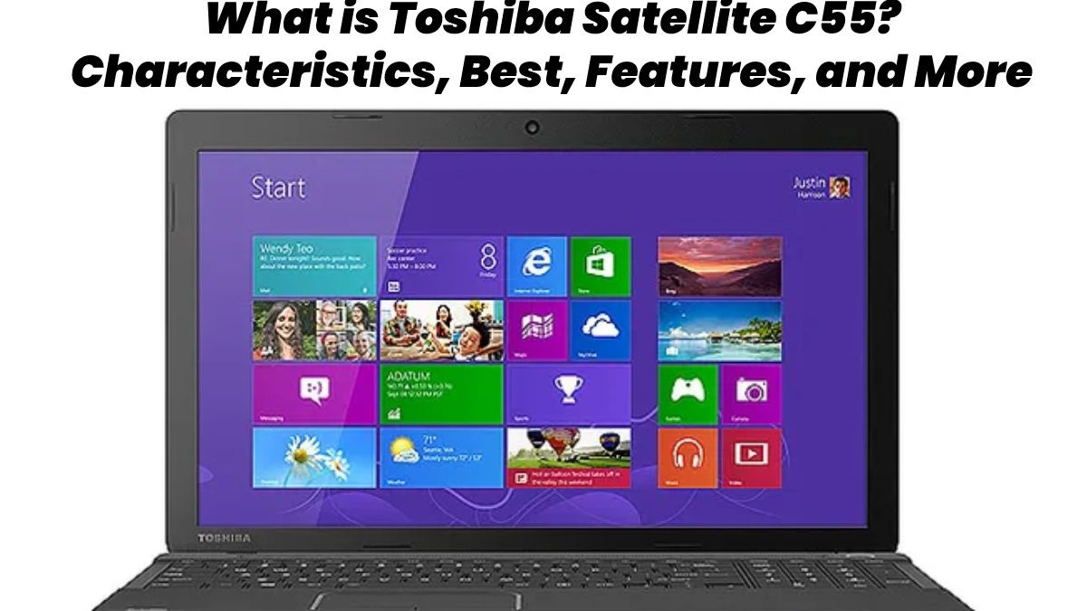 What is Toshiba Satellite C55? – Characteristics, Best, Features, and More