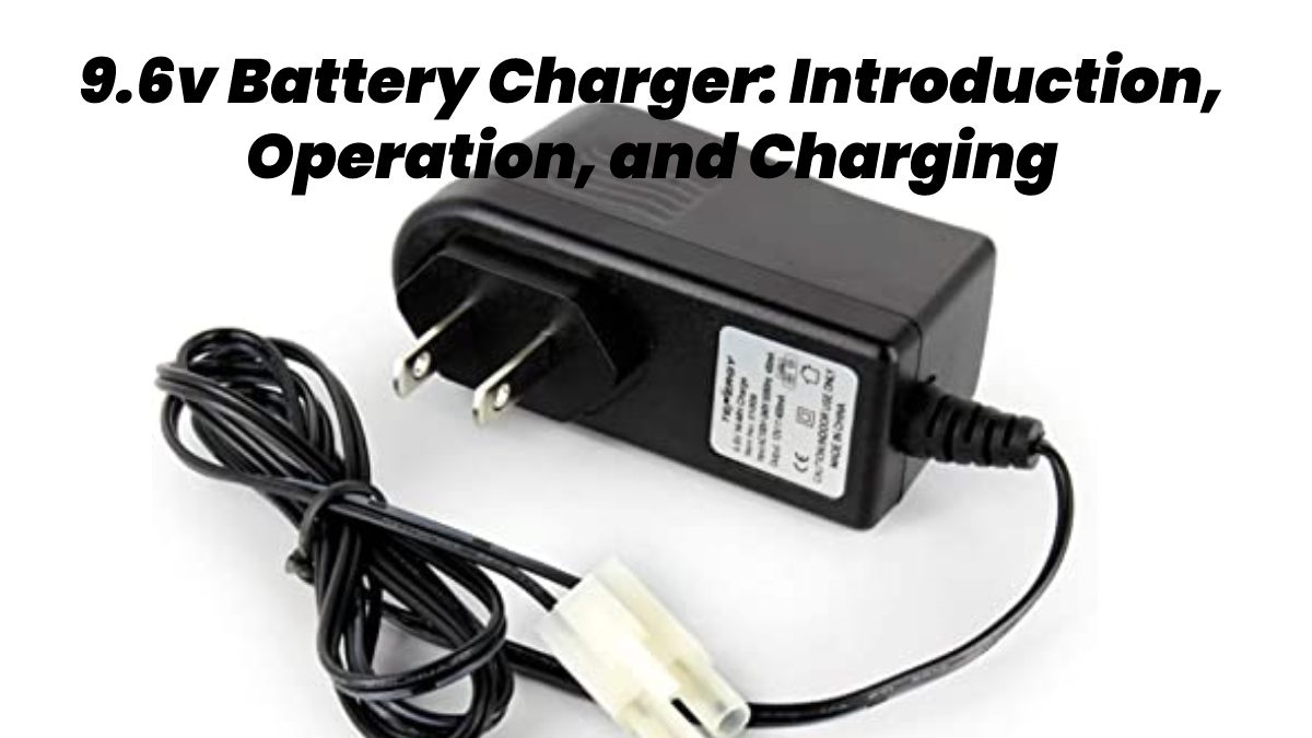 9.6v Battery Charger – Introduction, Operation, and Charging