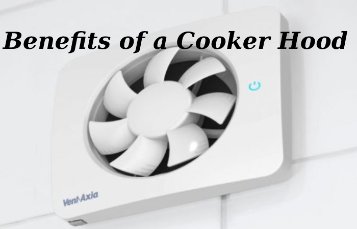 Benefits of a Cooker Hood