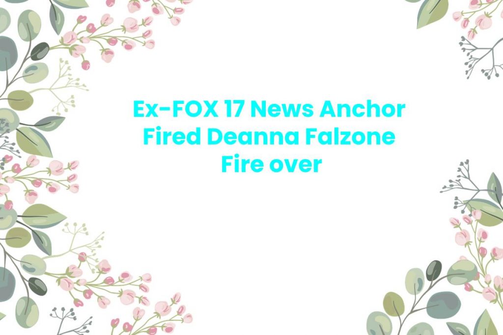 Ex-FOX 17 News Anchor Fired Deanna Falzone  Fire over