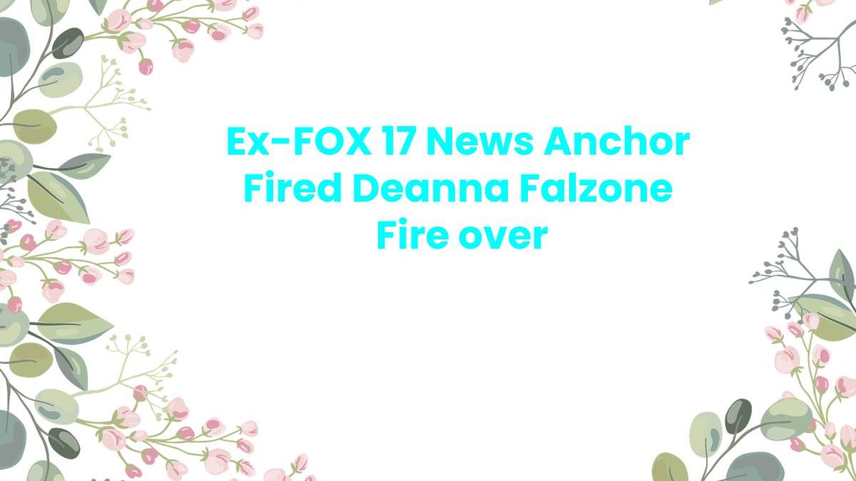 Ex-FOX 17 News Anchor Fired Deanna Falzone  Fire over