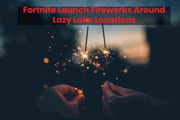 Fortnite Launch Fireworks Around Lazy Lake Locations