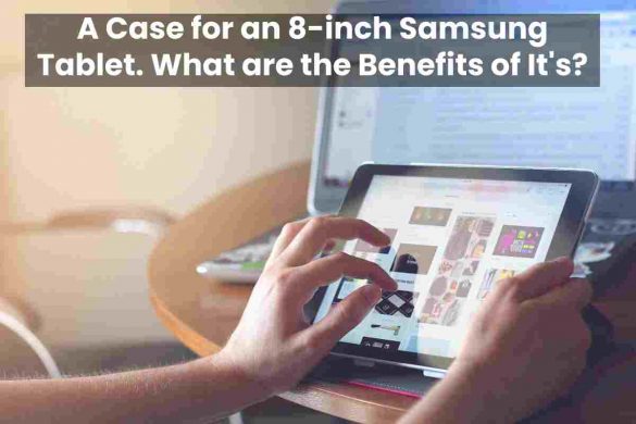 A Case for an 8-inch Samsung Tablet. What are the Benefits of It's?