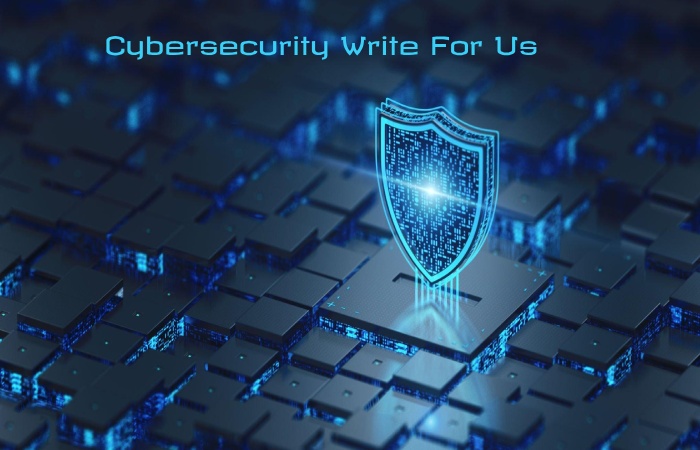 Cybersecurity Write For Us, Submit and Contribute Post 