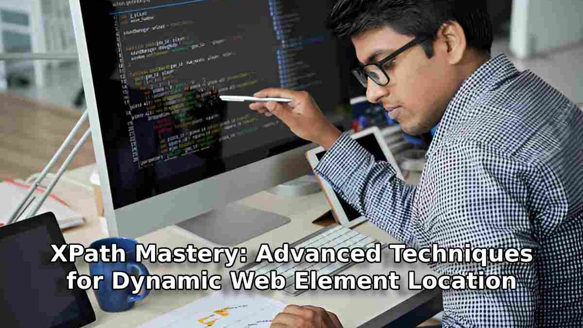 XPath Mastery: Advanced Techniques for Dynamic Web Element Location