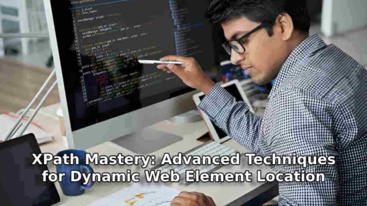 XPath Mastery: Advanced Techniques for Dynamic Web Element Location